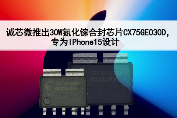 誠芯微推出30W氮化鎵合封芯片CX75GE030D，專為IPhone15設計！